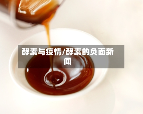 酵素与疫情/酵素的负面新闻-第3张图片