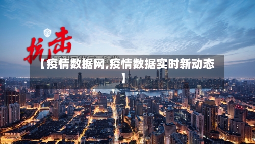 【疫情数据网,疫情数据实时新动态】-第1张图片