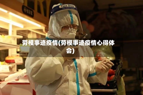 劳模事迹疫情(劳模事迹疫情心得体会)-第3张图片