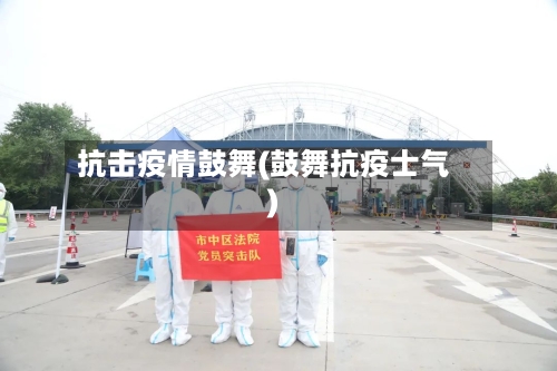 抗击疫情鼓舞(鼓舞抗疫士气)-第3张图片