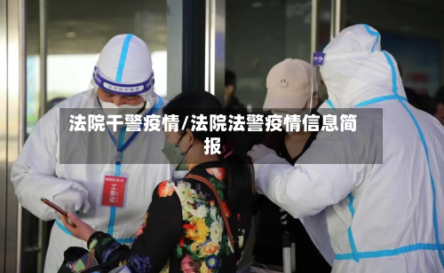 法院干警疫情/法院法警疫情信息简报-第2张图片