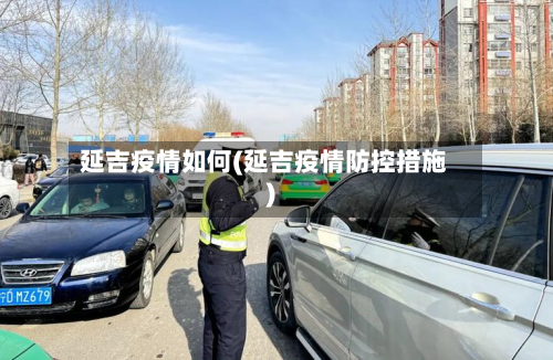 延吉疫情如何(延吉疫情防控措施)-第2张图片