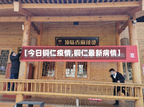 【今日铜仁疫情,铜仁最新病情】-第1张图片
