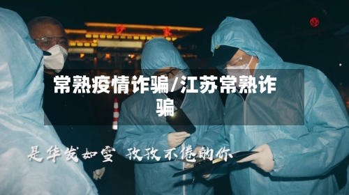 常熟疫情诈骗/江苏常熟诈骗-第1张图片