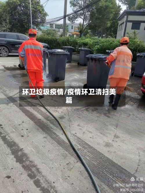 环卫垃圾疫情/疫情环卫清扫美篇-第1张图片