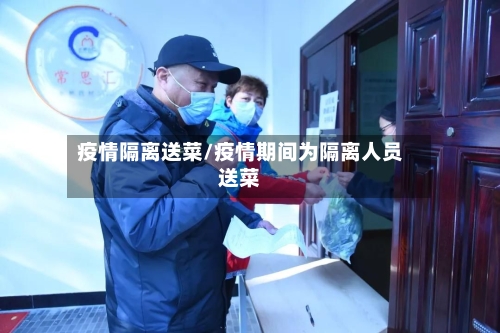 疫情隔离送菜/疫情期间为隔离人员送菜-第2张图片