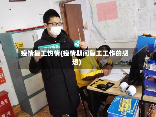 疫情复工热情(疫情期间复工工作的感想)-第2张图片