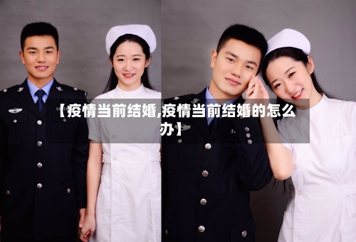 【疫情当前结婚,疫情当前结婚的怎么办】-第2张图片