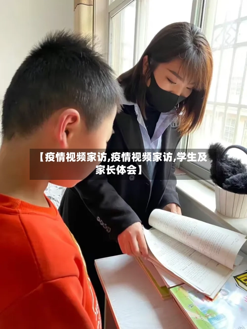 【疫情视频家访,疫情视频家访,学生及家长体会】-第1张图片