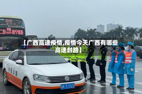 【广西高速疫情,疫情今天广西有哪些高速封路】-第1张图片