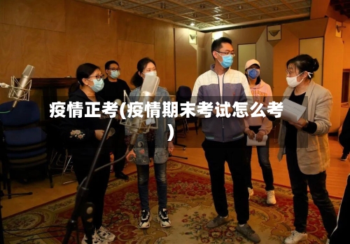 疫情正考(疫情期末考试怎么考)-第3张图片