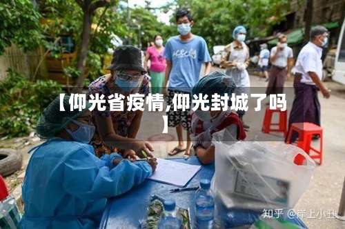 【仰光省疫情,仰光封城了吗】-第3张图片