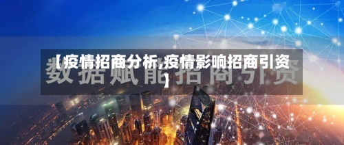 【疫情招商分析,疫情影响招商引资】-第1张图片
