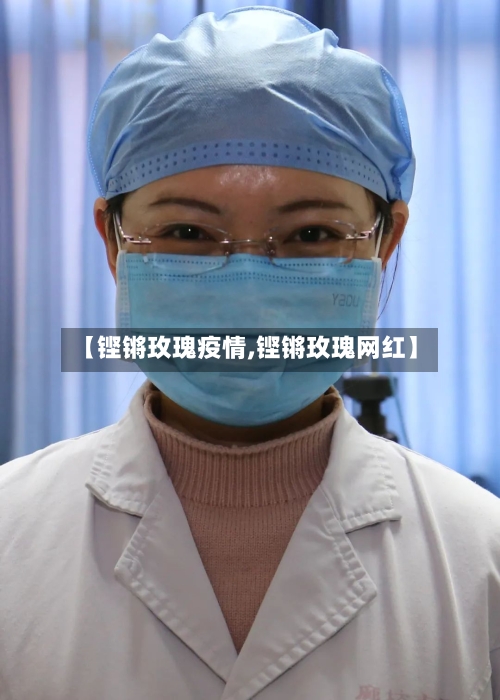 【铿锵玫瑰疫情,铿锵玫瑰网红】-第2张图片