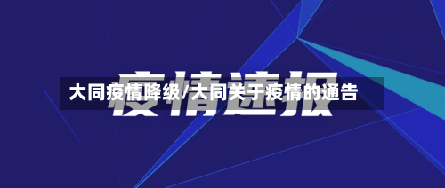 大同疫情降级/大同关于疫情的通告-第1张图片