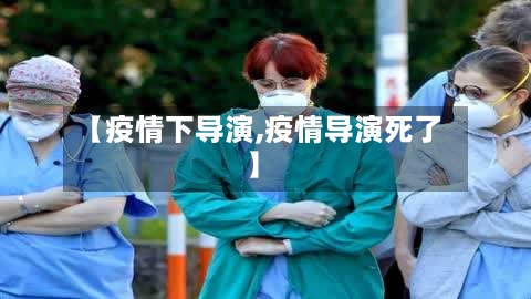 【疫情下导演,疫情导演死了】-第1张图片