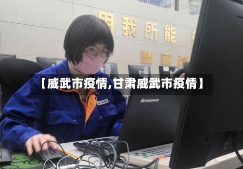 【威武市疫情,甘肃威武市疫情】-第2张图片