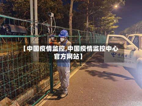 【中国疫情监控,中国疫情监控中心官方网站】-第2张图片