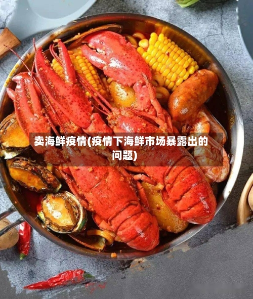 卖海鲜疫情(疫情下海鲜市场暴露出的问题)-第2张图片