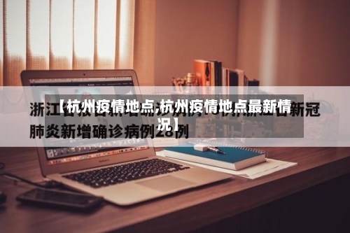 【杭州疫情地点,杭州疫情地点最新情况】-第1张图片