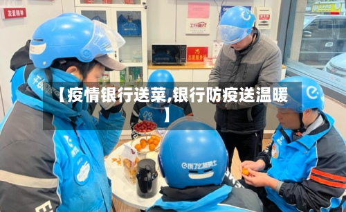 【疫情银行送菜,银行防疫送温暖】-第1张图片