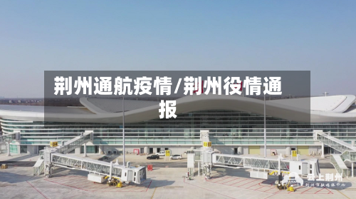 荆州通航疫情/荆州役情通报-第1张图片