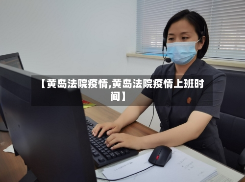 【黄岛法院疫情,黄岛法院疫情上班时间】-第3张图片