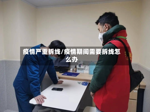 疫情严重拆线/疫情期间需要拆线怎么办-第1张图片