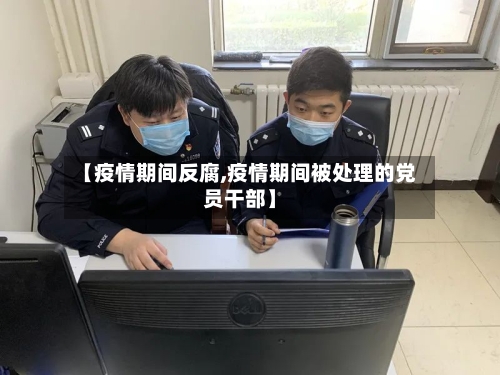 【疫情期间反腐,疫情期间被处理的党员干部】-第2张图片