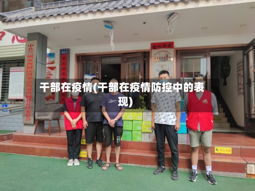 干部在疫情(干部在疫情防控中的表现)-第3张图片