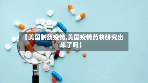 【美国制药疫情,美国疫情药物研究出来了吗】-第1张图片