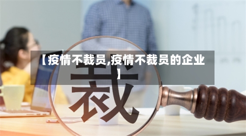 【疫情不裁员,疫情不裁员的企业】-第3张图片