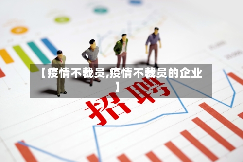 【疫情不裁员,疫情不裁员的企业】-第1张图片