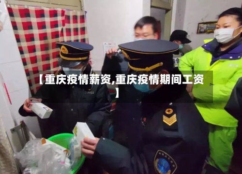 【重庆疫情薪资,重庆疫情期间工资】-第1张图片