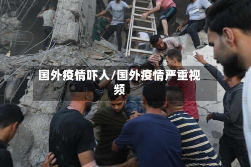 国外疫情吓人/国外疫情严重视频-第2张图片