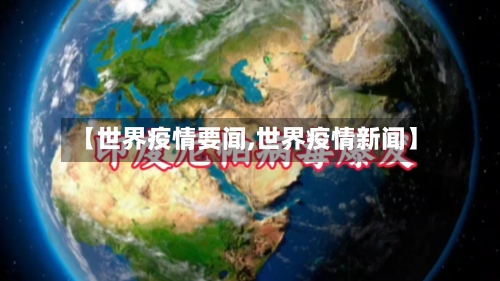 【世界疫情要闻,世界疫情新闻】-第2张图片