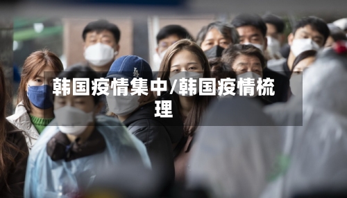 韩国疫情集中/韩国疫情梳理-第2张图片