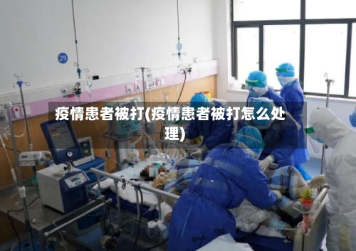 疫情患者被打(疫情患者被打怎么处理)-第1张图片
