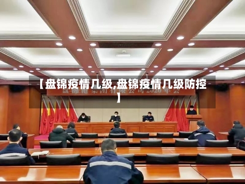 【盘锦疫情几级,盘锦疫情几级防控】-第1张图片