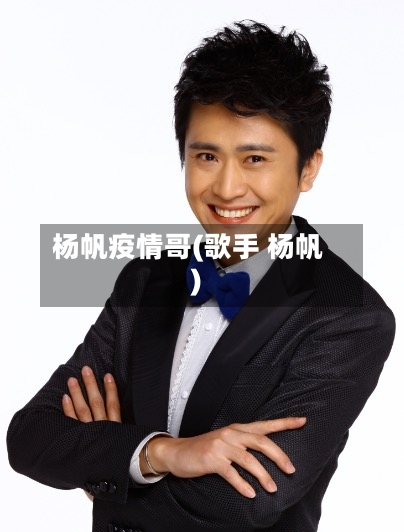 杨帆疫情哥(歌手 杨帆)-第1张图片