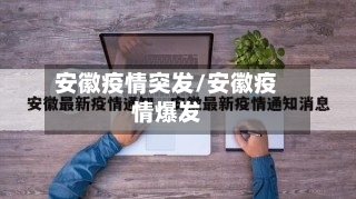 安徽疫情突发/安徽疫情爆发-第1张图片