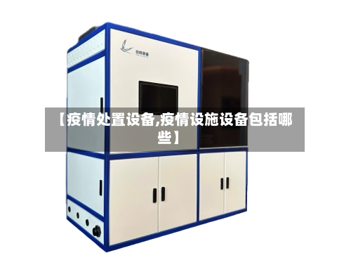 【疫情处置设备,疫情设施设备包括哪些】-第1张图片