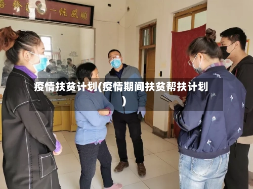 疫情扶贫计划(疫情期间扶贫帮扶计划)-第1张图片