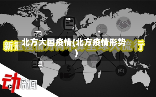 北方大国疫情(北方疫情形势)-第1张图片