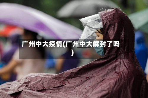 广州中大疫情(广州中大解封了吗)-第2张图片