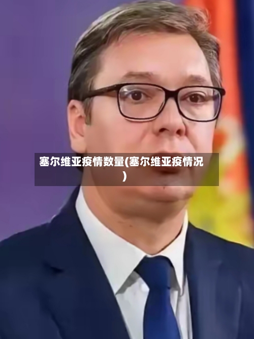 塞尔维亚疫情数量(塞尔维亚疫情况)-第1张图片