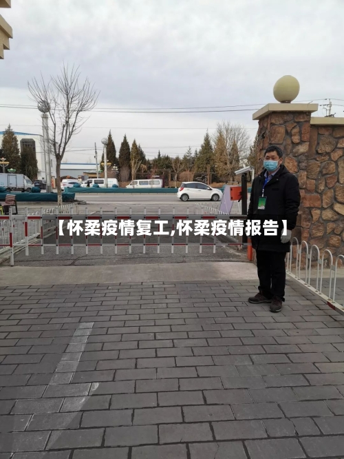 【怀柔疫情复工,怀柔疫情报告】-第1张图片