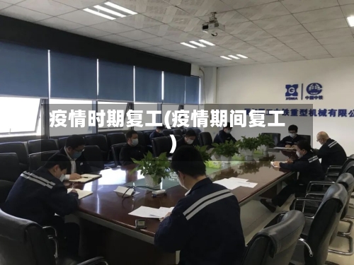 疫情时期复工(疫情期间复工)-第1张图片