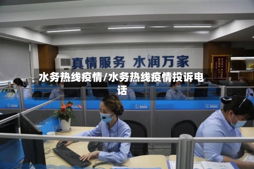 水务热线疫情/水务热线疫情投诉电话-第1张图片
