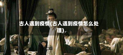 古人遇到疫情(古人遇到疫情怎么处理)-第1张图片